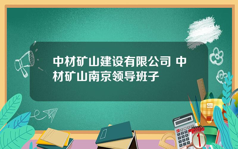 中材矿山建设有限公司 中材矿山南京领导班子